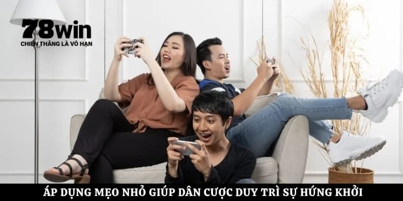 Áp dụng mẹo nhỏ giúp dân cược duy trì sự hứng khởi