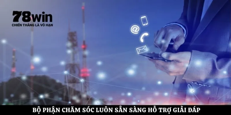 Bộ phận chăm sóc luôn sẵn sàng hỗ trợ giải đáp