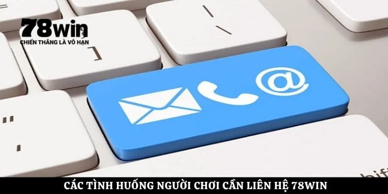 Các tình huống người chơi cần liên hệ 78Win