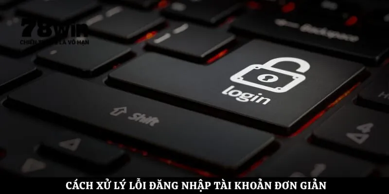 Cách xử lý lỗi đăng nhập tài khoản đơn giản