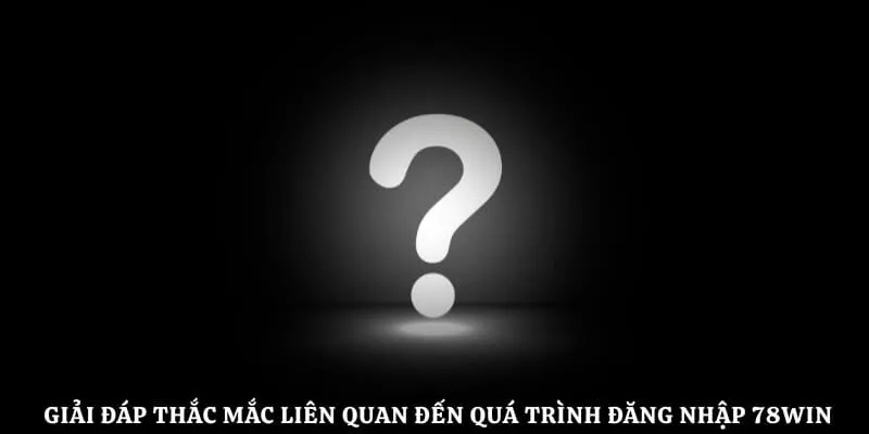 Giải đáp thắc mắc liên quan đến quá trình đăng nhập 78Win