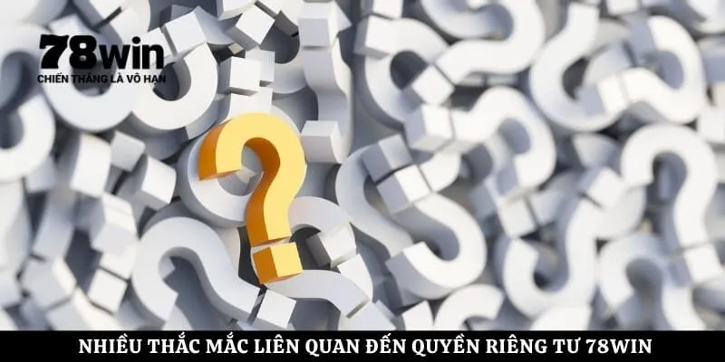 Nhiều thắc mắc liên quan đến quyền riêng tư 78Win