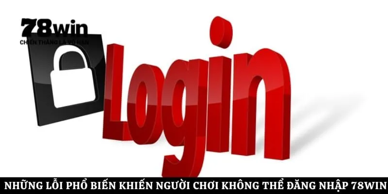 Những lỗi phổ biến khiến người chơi không thể đăng nhập 78Win